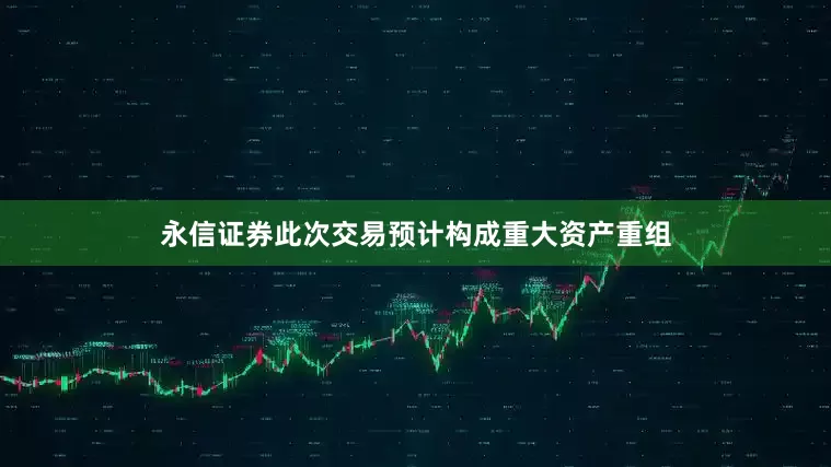 永信证券此次交易预计构成重大资产重组