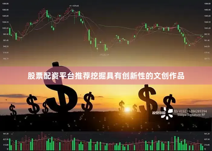 股票配资平台推荐挖掘具有创新性的文创作品