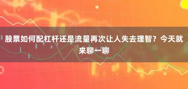 股票如何配杠杆还是流量再次让人失去理智？今天就来聊一聊