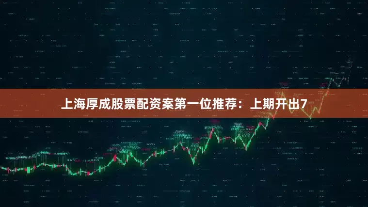 上海厚成股票配资案　　　　第一位推荐：上期开出7