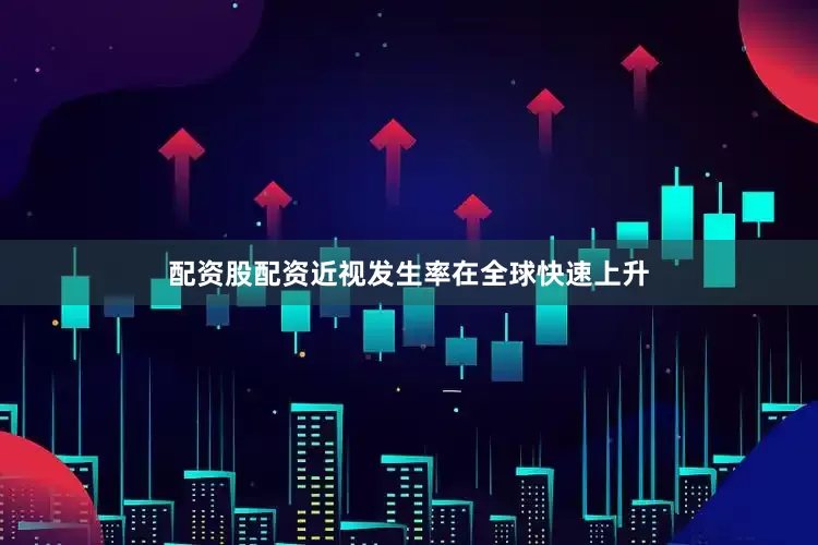 配资股配资近视发生率在全球快速上升