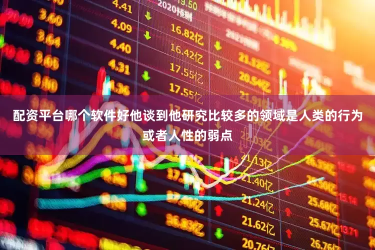 配资平台哪个软件好他谈到他研究比较多的领域是人类的行为或者人性的弱点