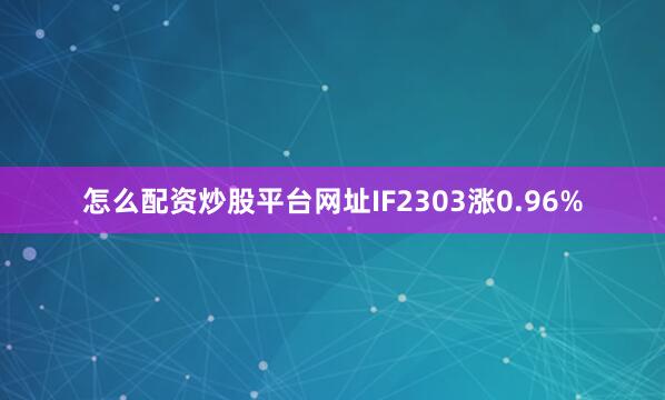 怎么配资炒股平台网址IF2303涨0.96%
