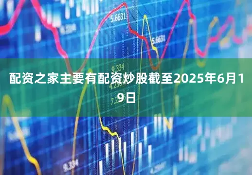 配资之家主要有配资炒股截至2025年6月19日