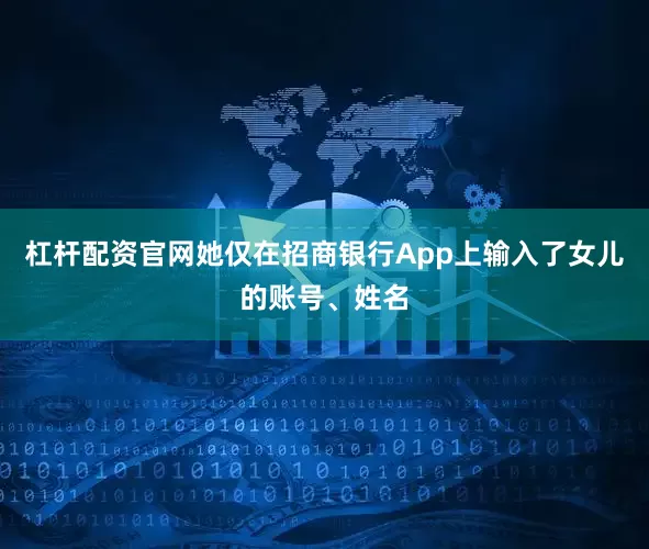 杠杆配资官网她仅在招商银行App上输入了女儿的账号、姓名