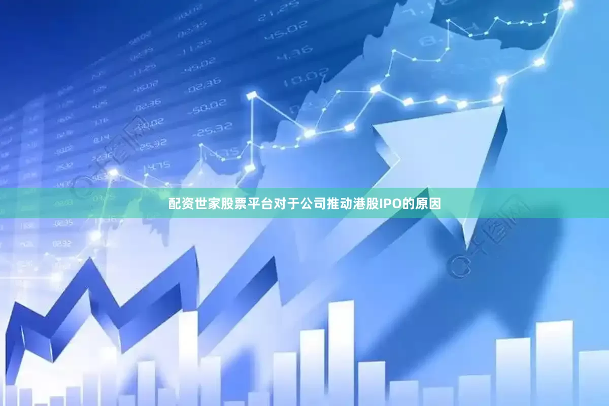 配资世家股票平台对于公司推动港股IPO的原因