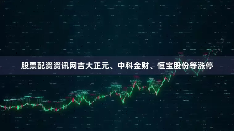 股票配资资讯网吉大正元、中科金财、恒宝股份等涨停