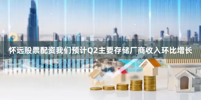 怀远股票配资我们预计Q2主要存储厂商收入环比增长