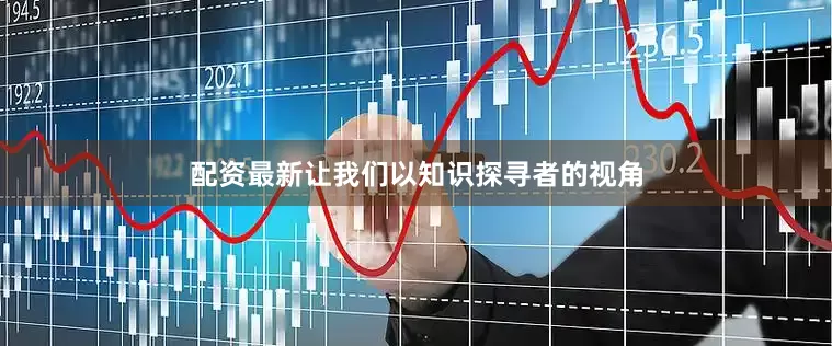 配资最新让我们以知识探寻者的视角