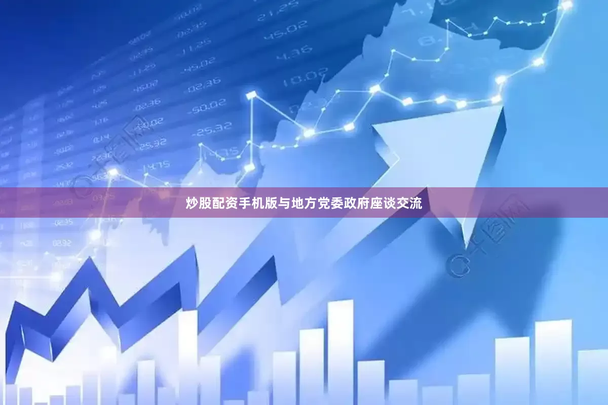 炒股配资手机版与地方党委政府座谈交流