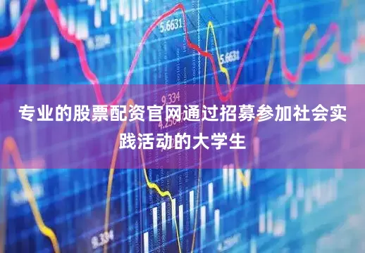 专业的股票配资官网通过招募参加社会实践活动的大学生