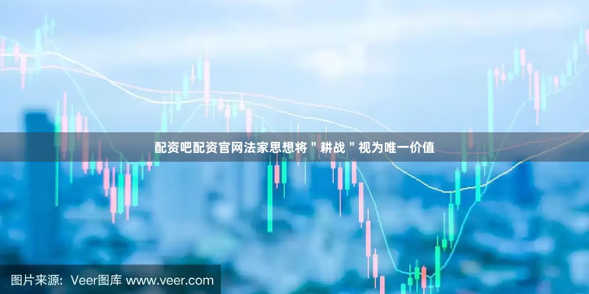 配资吧配资官网法家思想将＂耕战＂视为唯一价值