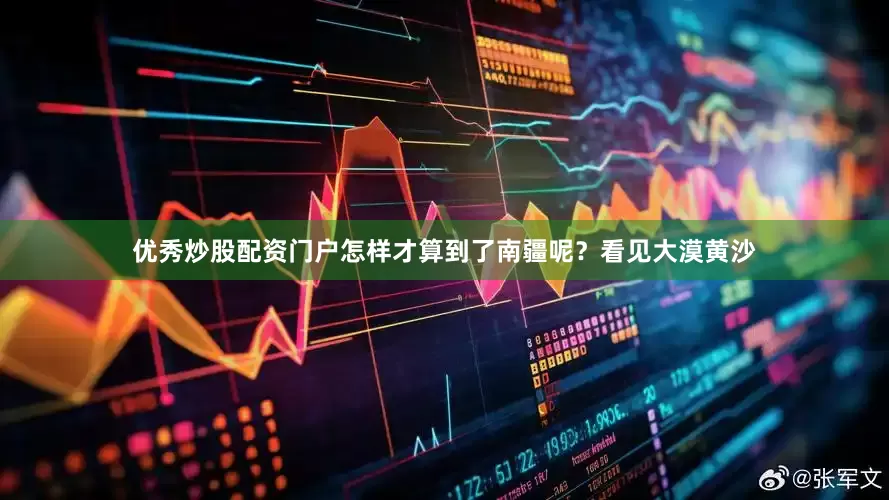 优秀炒股配资门户　　怎样才算到了南疆呢？看见大漠黄沙