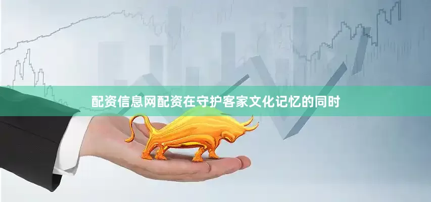 配资信息网配资在守护客家文化记忆的同时