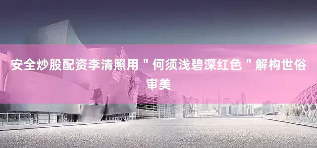 安全炒股配资李清照用＂何须浅碧深红色＂解构世俗审美
