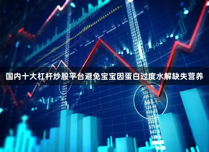 国内十大杠杆炒股平台避免宝宝因蛋白过度水解缺失营养