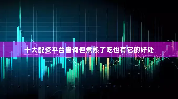 十大配资平台查询但煮熟了吃也有它的好处
