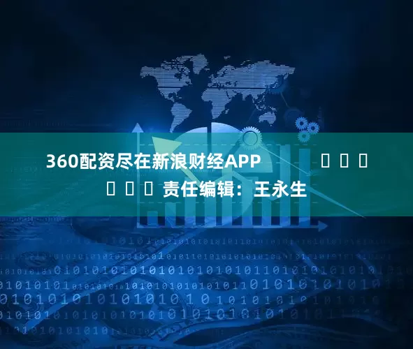 360配资尽在新浪财经APP            						责任编辑：王永生