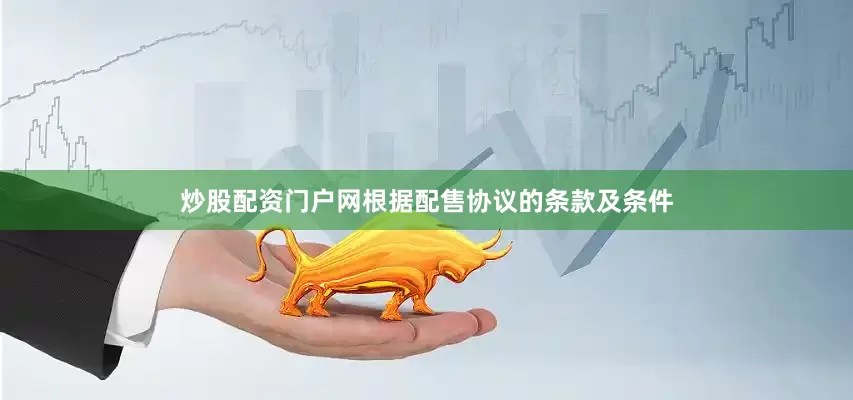炒股配资门户网根据配售协议的条款及条件