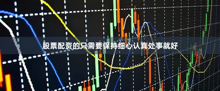 股票配资的只需要保持细心认真处事就好