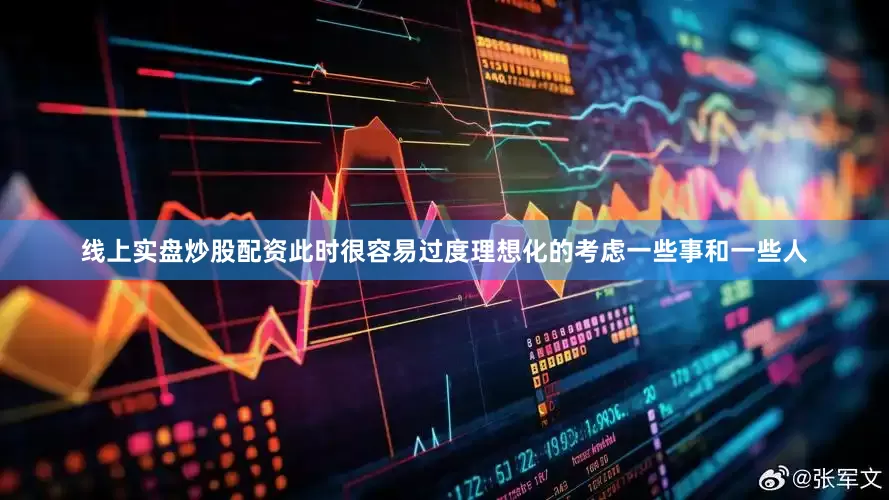 线上实盘炒股配资此时很容易过度理想化的考虑一些事和一些人