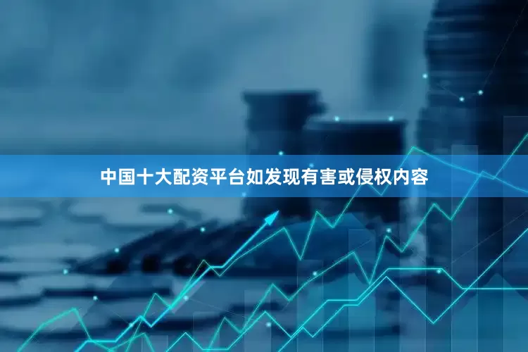 中国十大配资平台如发现有害或侵权内容