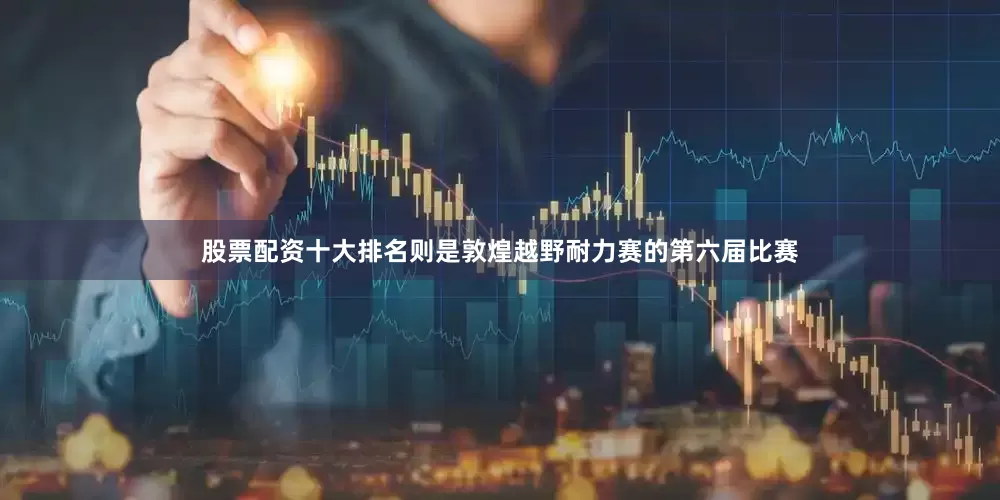 股票配资十大排名则是敦煌越野耐力赛的第六届比赛