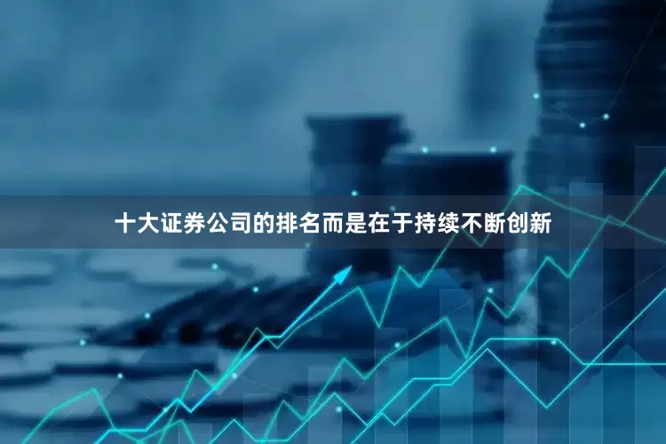 十大证券公司的排名而是在于持续不断创新