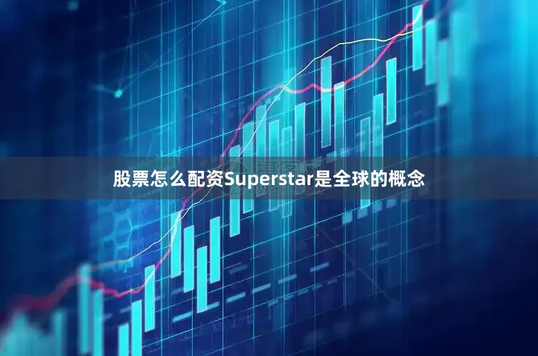 股票怎么配资Superstar是全球的概念