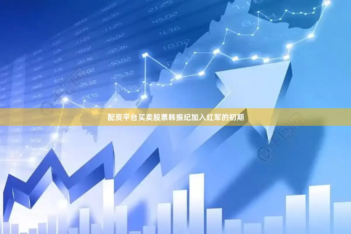 配资平台买卖股票韩振纪加入红军的初期