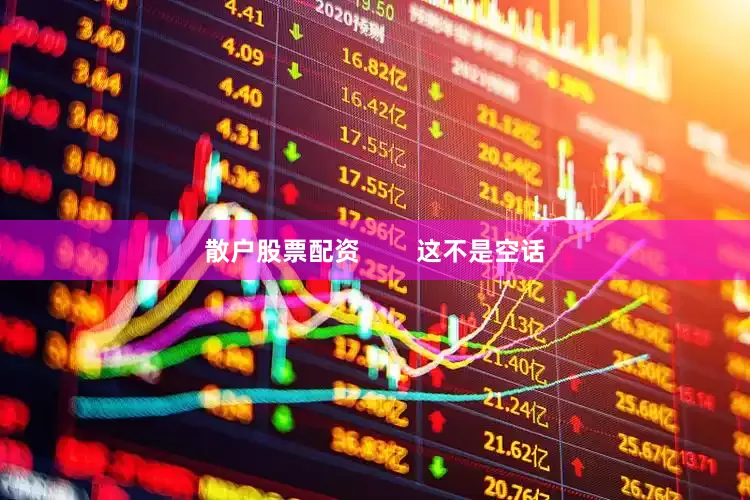 散户股票配资        这不是空话