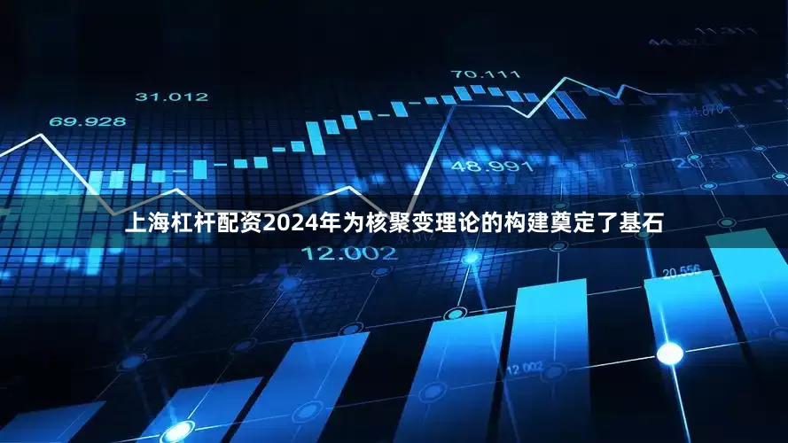 上海杠杆配资2024年为核聚变理论的构建奠定了基石