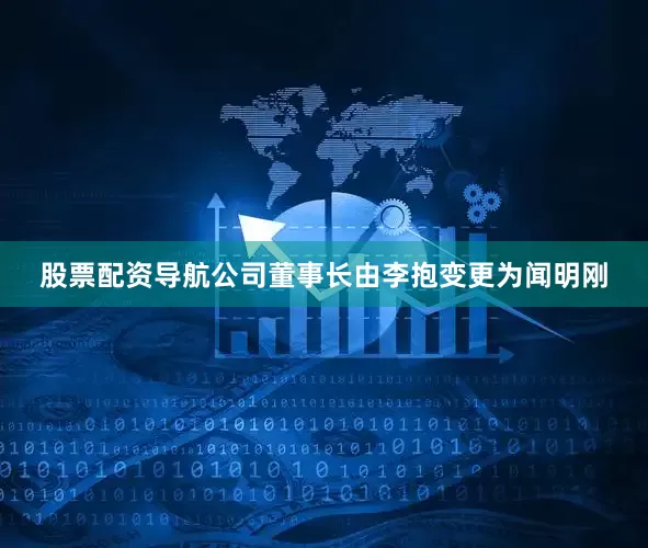 股票配资导航公司董事长由李抱变更为闻明刚