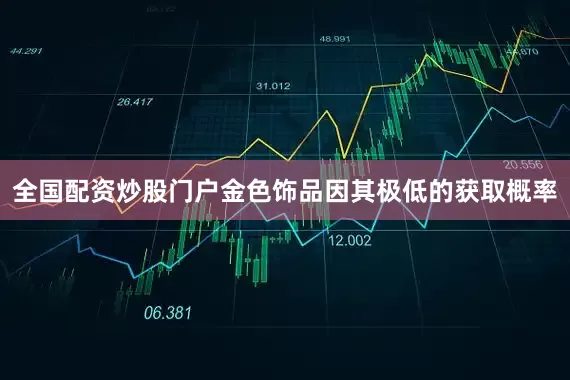 全国配资炒股门户金色饰品因其极低的获取概率