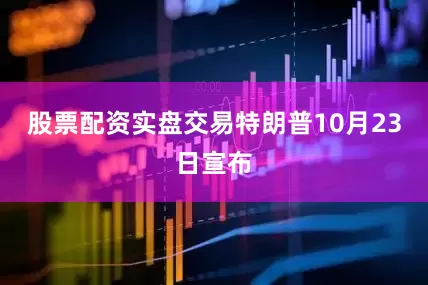 股票配资实盘交易特朗普10月23日宣布