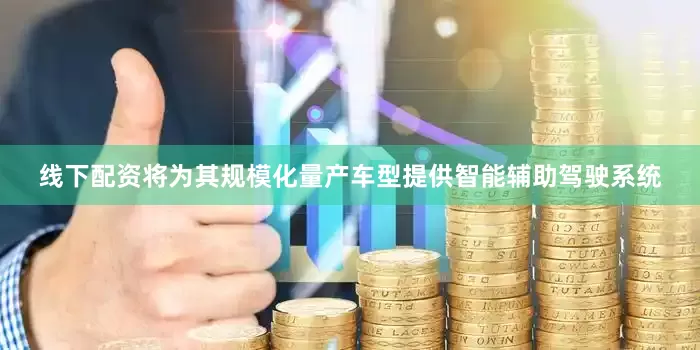 线下配资将为其规模化量产车型提供智能辅助驾驶系统