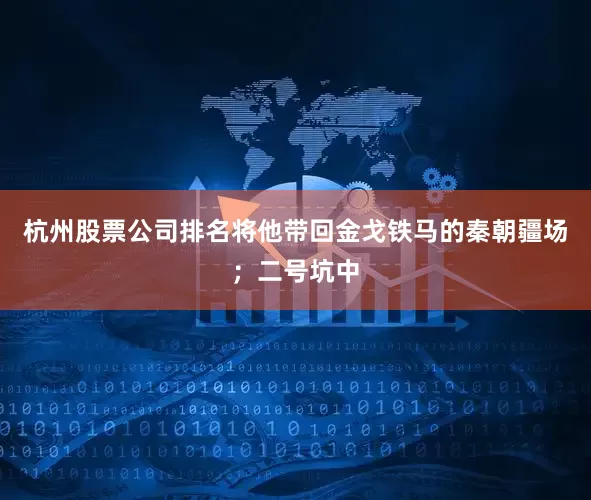 杭州股票公司排名将他带回金戈铁马的秦朝疆场；二号坑中