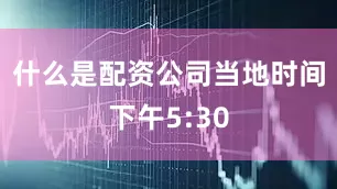 什么是配资公司当地时间下午5:30