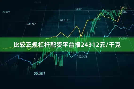 比较正规杠杆配资平台报24312元/千克