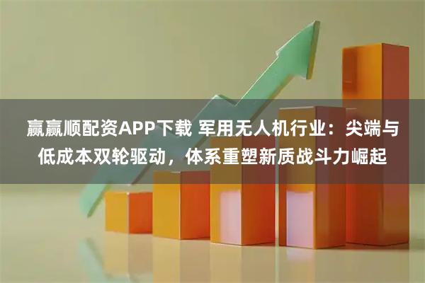 赢赢顺配资APP下载 军用无人机行业:尖端与低成本双轮驱动,体系重塑新质战斗力崛起