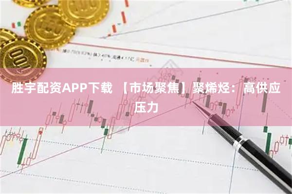 胜宇配资APP下载 【市场聚焦】聚烯烃:高供应压力