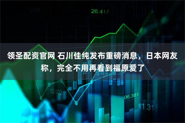 领圣配资官网 石川佳纯发布重磅消息，日本网友称，完全不用再看到福原爱了