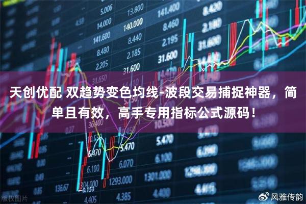 天创优配 双趋势变色均线-波段交易捕捉神器，简单且有效，高手专用指标公式源码！