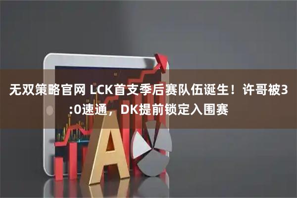 无双策略官网 LCK首支季后赛队伍诞生！许哥被3:0速通，DK提前锁定入围赛