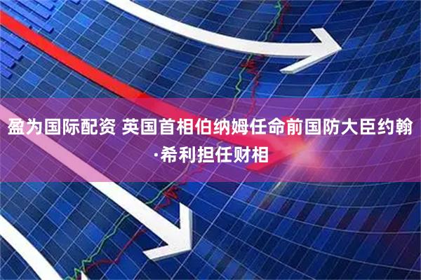 盈为国际配资 英国首相伯纳姆任命前国防大臣约翰·希利担任财相